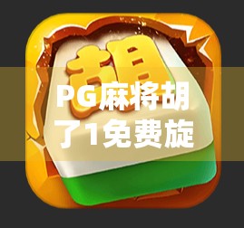 PG麻将胡了1免费旋转12次?真相揭秘,这到底是福利还是陷阱? PG麻将胡了1免费旋转12次?真相揭秘,这到底是福利还是陷阱?