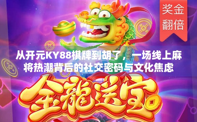 从开元KY88棋牌到胡了,一场线上麻将热潮背后的社交密码与文化焦虑 从开元KY88棋牌到胡了,一场线上麻将热潮背后的社交密码与文化焦虑