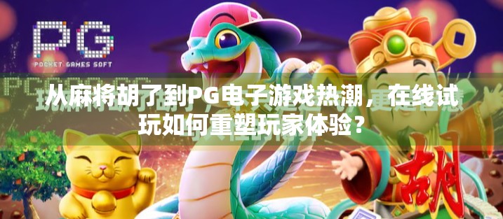 从麻将胡了到PG电子游戏热潮,在线试玩如何重塑玩家体验? 从麻将胡了到PG电子游戏热潮,在线试玩如何重塑玩家体验?