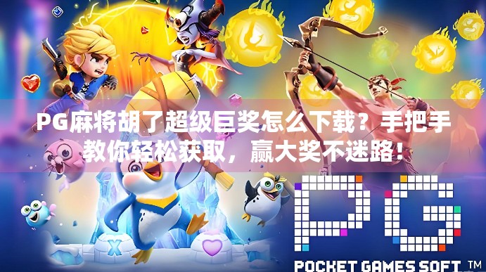 PG麻将胡了超级巨奖怎么下载?手把手教你轻松获取,赢大奖不迷路! PG麻将胡了超级巨奖怎么下载?手把手教你轻松获取,赢大奖不迷路!