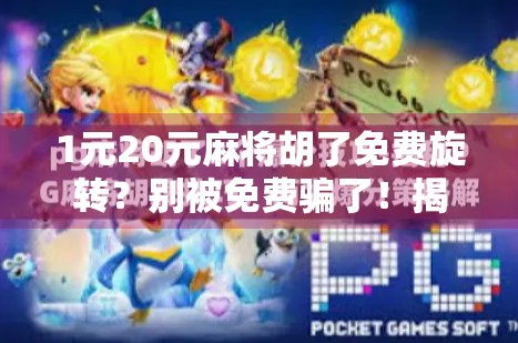 1元20元麻将胡了免费旋转？别被免费骗了！揭秘背后的真实套路！
