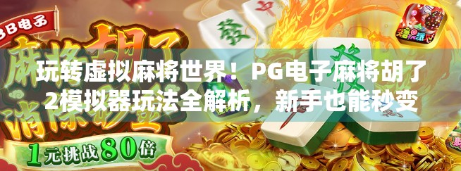 玩转虚拟麻将世界!PG电子麻将胡了2模拟器玩法全解析,新手也能秒变高手! 玩转虚拟麻将世界!PG电子麻将胡了2模拟器玩法全解析,新手也能秒变高手!