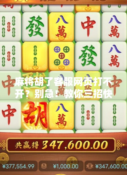 麻将胡了客服网页打不开?别急!教你三招快速解决,不再卡在等待回应界面! 麻将胡了客服网页打不开?别急!教你三招快速解决,不再卡在等待回应界面!