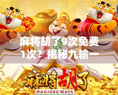 麻将胡了9次免费1次?揭秘九输一赢背后的玄机与心理陷阱! 麻将胡了9次免费1次?揭秘九输一赢背后的玄机与心理陷阱!