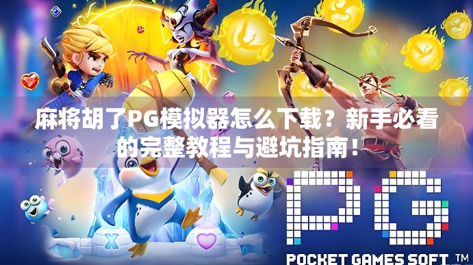 麻将胡了PG模拟器怎么下载?新手必看的完整教程与避坑指南! 麻将胡了PG模拟器怎么下载?新手必看的完整教程与避坑指南!