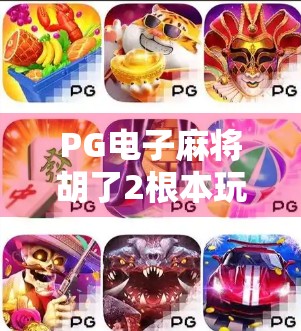 PG电子麻将胡了2根本玩不了?别急,这可能是你没搞懂的3个关键点! PG电子麻将胡了2根本玩不了?别急,这可能是你没搞懂的3个关键点!