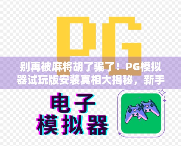 别再被麻将胡了骗了！PG模拟器试玩版安装真相大揭秘，新手必看避坑指南！