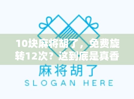 10块麻将胡了，免费旋转12次？这到底是真香还是陷阱？