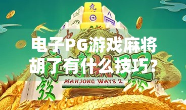 电子PG游戏麻将胡了有什么技巧?新手必看的10个实战秘籍,轻松上分不翻车! 电子PG游戏麻将胡了有什么技巧?新手必看的10个实战秘籍,轻松上分不翻车!