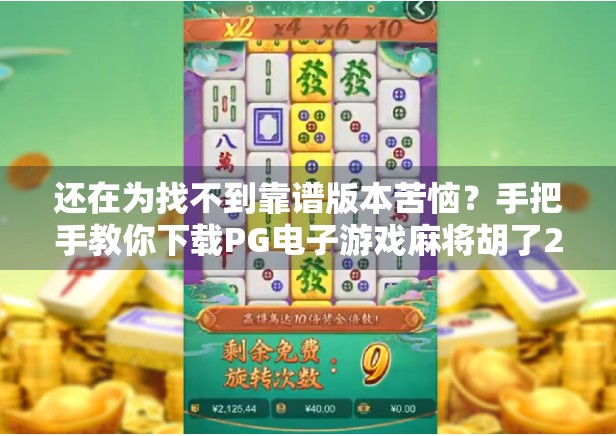 还在为找不到靠谱版本苦恼？手把手教你下载PG电子游戏麻将胡了2全攻略！