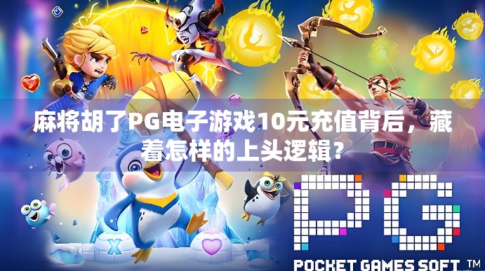 麻将胡了PG电子游戏10元充值背后,藏着怎样的上头逻辑? 麻将胡了PG电子游戏10元充值背后,藏着怎样的上头逻辑?