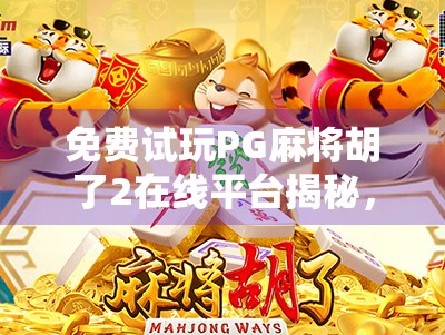 免费试玩PG麻将胡了2在线平台揭秘，真的能白嫖到爽吗？