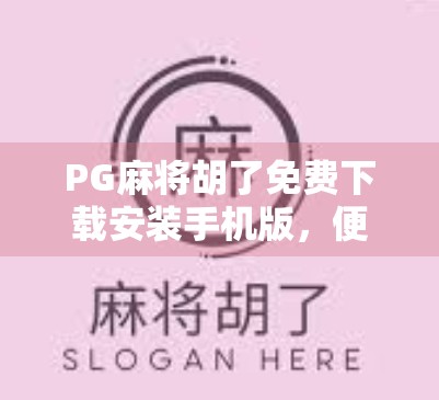 PG麻将胡了免费下载安装手机版，便捷娱乐新选择，还是隐藏陷阱？