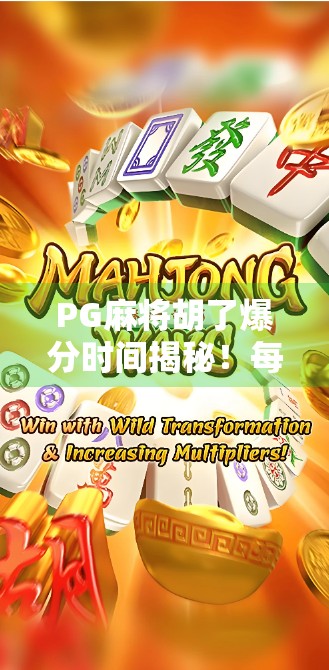 PG麻将胡了爆分时间揭秘!每天几点最易爆分?新手必看的黄金时段攻略! PG麻将胡了爆分时间揭秘!每天几点最易爆分?新手必看的黄金时段攻略!