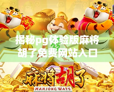 揭秘pg体验版麻将胡了免费网站入口背后的真相，你真的能白嫖吗？