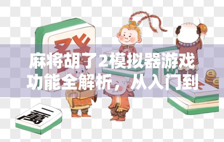 麻将胡了2模拟器游戏功能全解析,从入门到精通的沉浸式体验指南