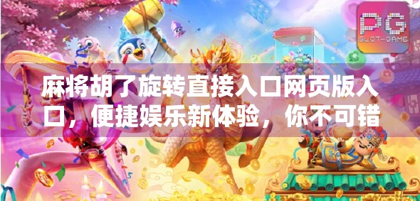 麻将胡了旋转直接入口网页版入口,便捷娱乐新体验,你不可错过的在线棋牌平台! 麻将胡了旋转直接入口网页版入口,便捷娱乐新体验,你不可错过的在线棋牌平台!