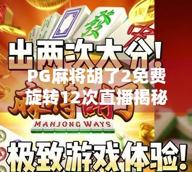 PG麻将胡了2免费旋转12次直播揭秘，是真福利还是套路陷阱？