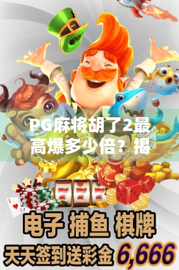 PG麻将胡了2最高爆多少倍?揭秘一局翻盘背后的数学奇迹与玩家极限!