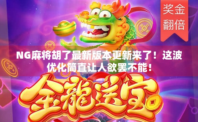 NG麻将胡了最新版本更新来了!这波优化简直让人欲罢不能!