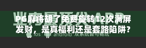 PG麻将胡了免费旋转12次满屏发财，是真福利还是套路陷阱？揭秘背后的心理博弈！