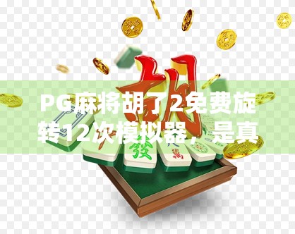 PG麻将胡了2免费旋转12次模拟器,是真福利还是套路陷阱?