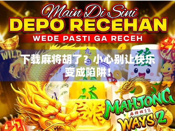 下载麻将胡了?小心别让快乐变成陷阱!