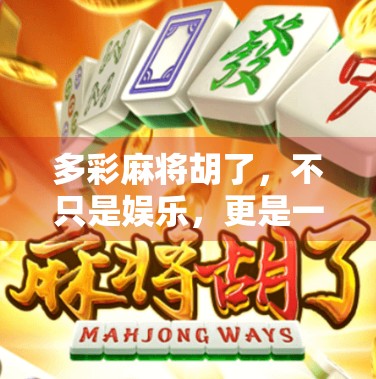 多彩麻将胡了,不只是娱乐,更是一场关于人性与智慧的博弈