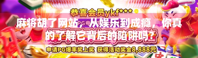 麻将胡了网站，从娱乐到成瘾，你真的了解它背后的陷阱吗？