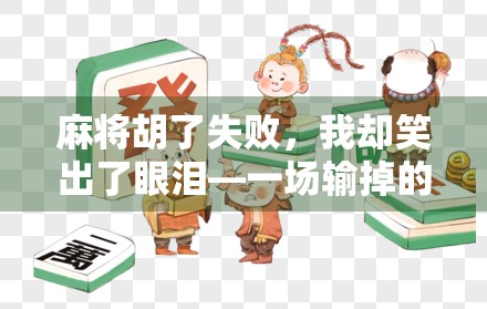 麻将胡了失败，我却笑出了眼泪—一场输掉的牌局，胜过千场胜利