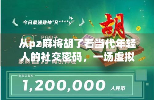 从pz麻将胡了看当代年轻人的社交密码，一场虚拟牌局里的真实情绪释放