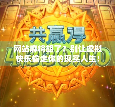 网站麻将胡了?别让虚拟快乐偷走你的现实人生! 网站麻将胡了?别让虚拟快乐偷走你的现实人生!