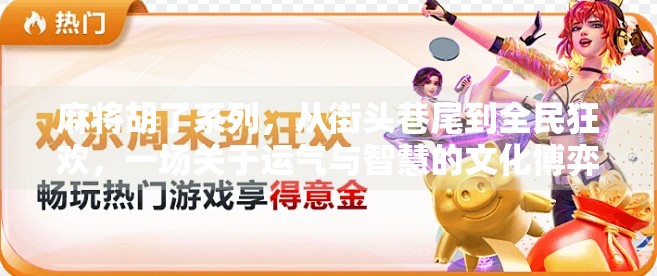 麻将胡了系列，从街头巷尾到全民狂欢，一场关于运气与智慧的文化博弈