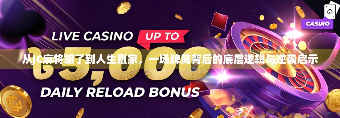 从JC麻将胡了到人生赢家，一场牌局背后的底层逻辑与逆袭启示