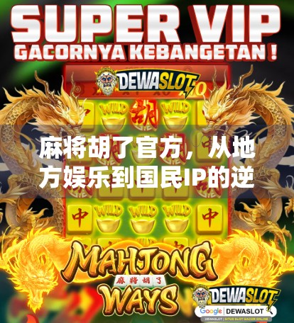 麻将胡了官方，从地方娱乐到国民IP的逆袭之路